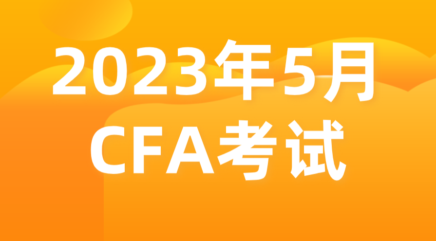 2023年5月金融分析師CFA報名考試時間和報名條件公布！