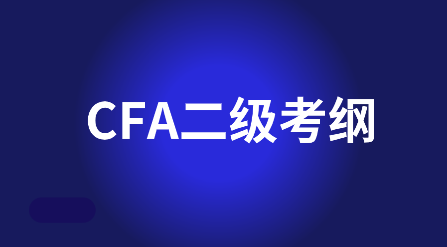 2023年5月CFA二級(jí)考試開啟！2023年CFA二級(jí)考綱有什么變化？