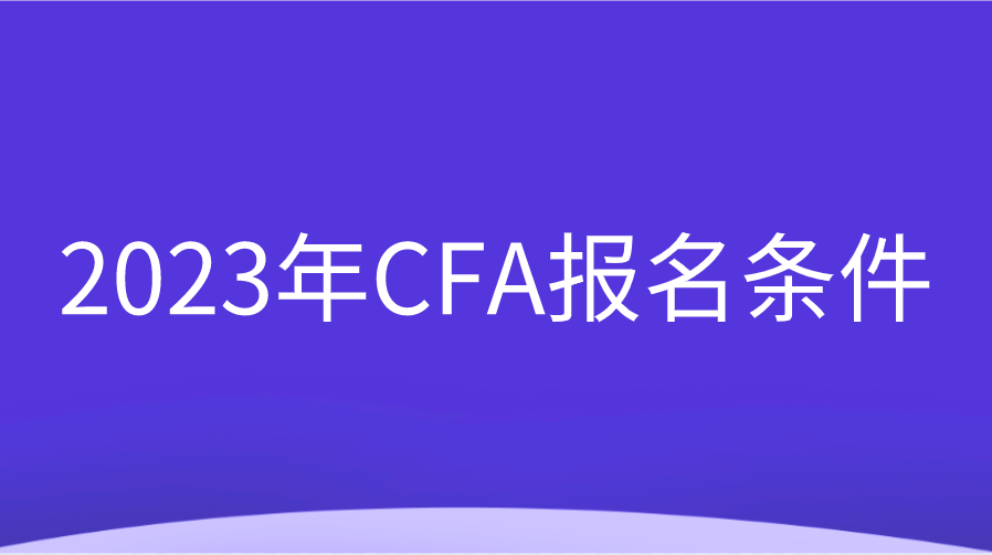 2023年CFA報(bào)名條件調(diào)整變動(dòng)一覽