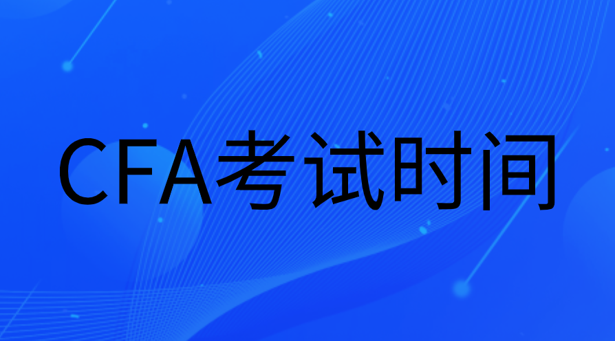 2023年CFA時(shí)間（報(bào)名、考試、考位預(yù)約、變更時(shí)間）安排
