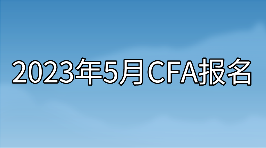 2023年5月CFA提前報名即將截止！想省錢的抓緊時間了！