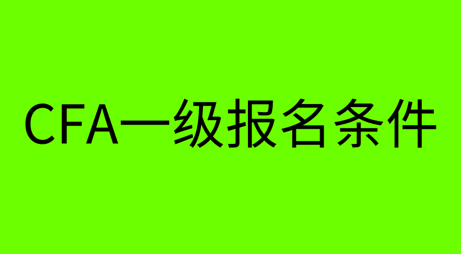 【CFA協(xié)會(huì)】CFA一級考試報(bào)名條件又有更新