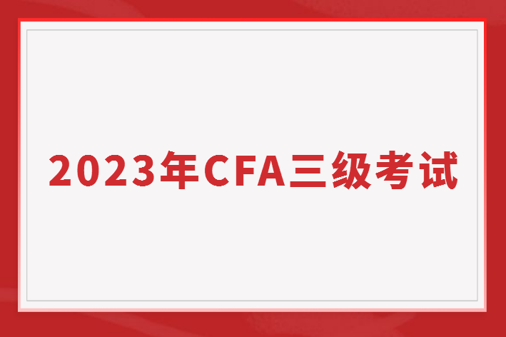2023年CFA三級(jí)考試有哪些？