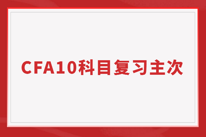 如何掌握CFA10個科目的復(fù)習主次