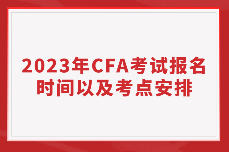 2023年CFA報(bào)名時(shí)間、考試時(shí)間以及考點(diǎn)安排