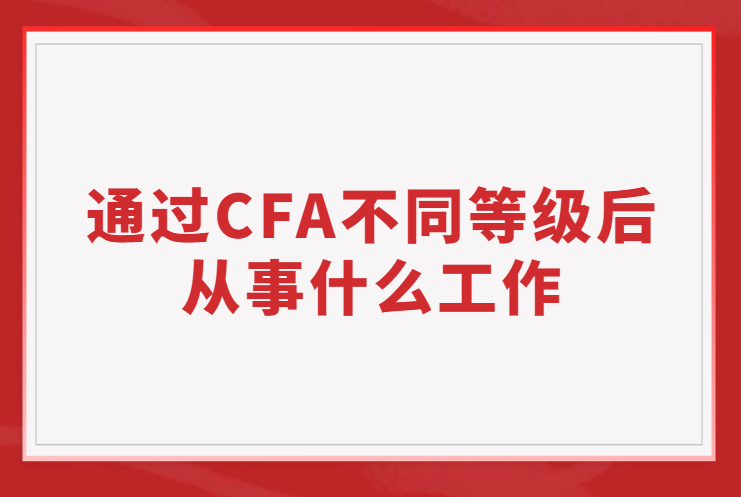 通過CFA不同等級后從事的工作有哪些不同？