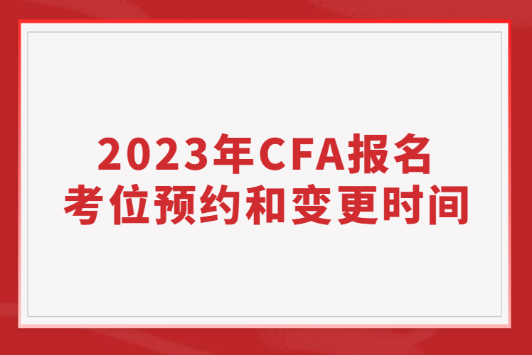 2023年CFA報名考位預(yù)約和變更時間