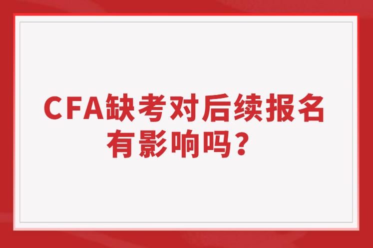CFA缺考有對(duì)后續(xù)報(bào)名有影響嗎？
