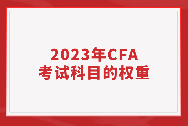 2023年CFA考試科目的權(quán)重占比是多少？