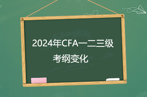 2024年CFA一二三級(jí)新考綱公布！考綱變化超50%？