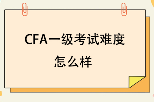 cfa一級(jí)有多難？cfa一級(jí)難度怎么樣？