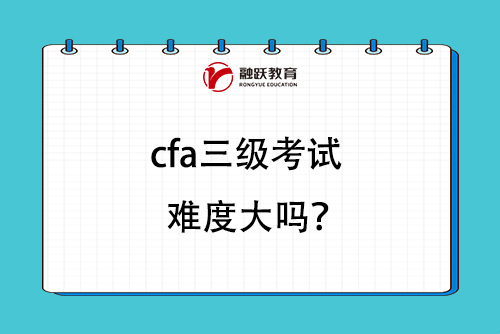 cfa三級考試難度大嗎？