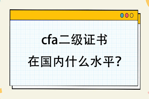 cfa二級(jí)證書(shū)在國(guó)內(nèi)什么水平？