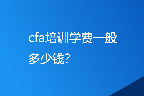 cfa培訓學費一般多少錢？