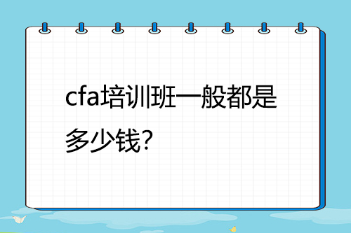 cfa培訓班一般都是多少錢？
