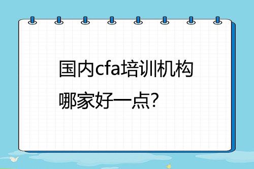 國內(nèi)cfa培訓機構(gòu)哪家好一點？