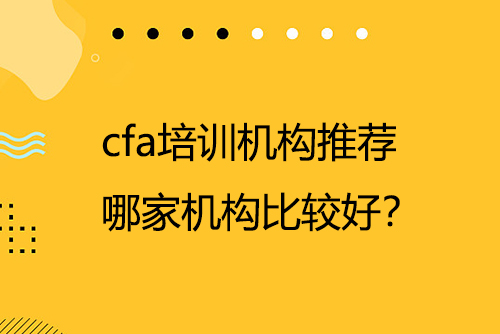 cfa培訓(xùn)機(jī)構(gòu)推薦，哪家機(jī)構(gòu)比較好？