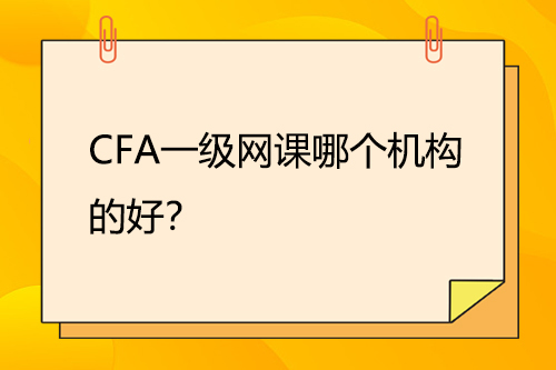 CFA一級網(wǎng)課哪個(gè)機(jī)構(gòu)的好？