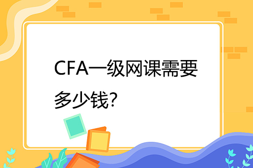 CFA一級網(wǎng)課需要多少錢？