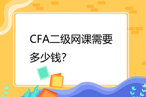 CFA二級網(wǎng)課需要多少錢？