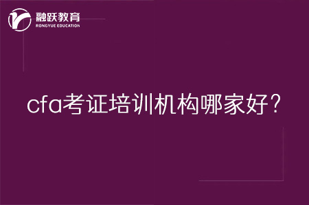 cfa考證培訓(xùn)機(jī)構(gòu)哪家好？