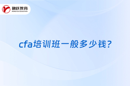cfa培訓(xùn)班一般多少錢？