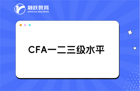 CFA一二三級是什么水平？一文帶你讀懂！