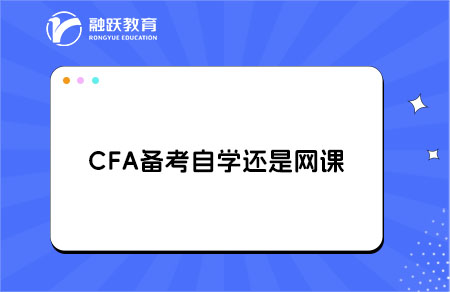 CFA備考是選擇自學(xué)還是網(wǎng)課好？