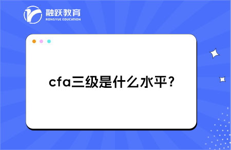 cfa三級(jí)是什么水平？有什么作用？
