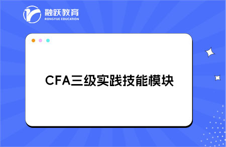 CFA三級(jí)實(shí)踐技能模塊的考試內(nèi)容