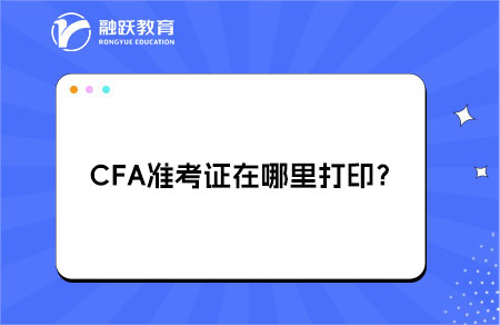 CFA準(zhǔn)考證在哪里打??？詳細(xì)流程！