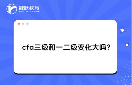 cfa三級(jí)和一二級(jí)變化