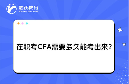 在職考CFA需要多久能考出來？